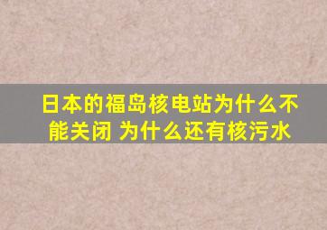 日本的福岛核电站为什么不能关闭 为什么还有核污水